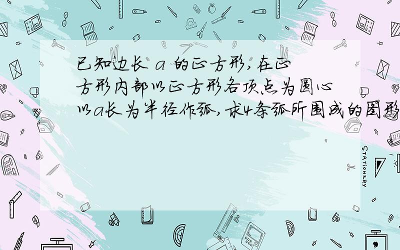 已知边长 a 的正方形,在正方形内部以正方形各顶点为圆心以a长为半径作弧,求4条弧所围成的图形的面积