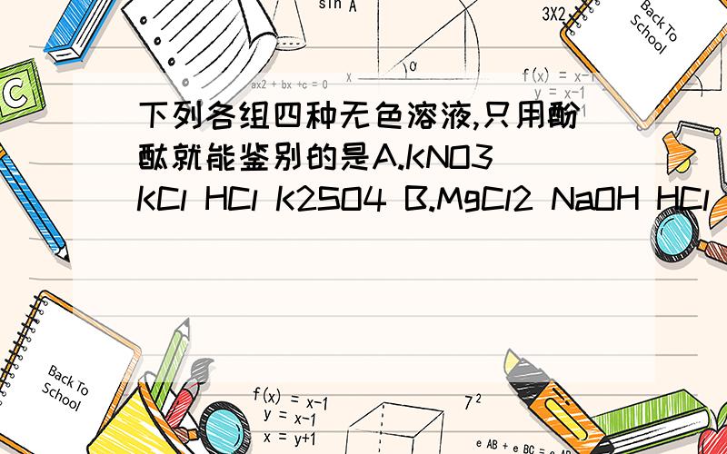 下列各组四种无色溶液,只用酚酞就能鉴别的是A.KNO3 KCl HCl K2SO4 B.MgCl2 NaOH HCl NaClC.Na2SO4 NaCl NaOH HCl D.NaOH KOH NaCl H2SO4