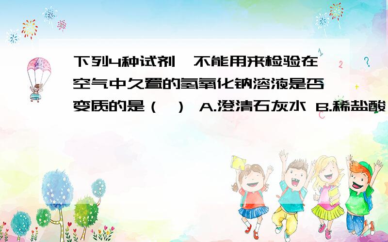 下列4种试剂,不能用来检验在空气中久置的氢氧化钠溶液是否变质的是（ ） A.澄清石灰水 B.稀盐酸 C.无色酚下列4种试剂,不能用来检验在空气中久置的氢氧化钠溶液是否变质的是（ ） A.澄清