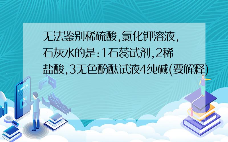 无法鉴别稀硫酸,氯化钾溶液,石灰水的是:1石蕊试剂,2稀盐酸,3无色酚酞试液4纯碱(要解释)