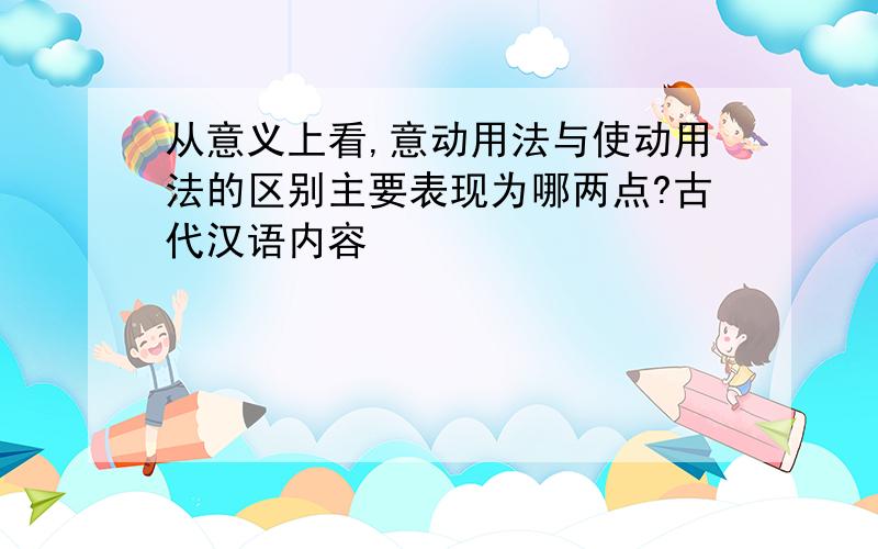 从意义上看,意动用法与使动用法的区别主要表现为哪两点?古代汉语内容