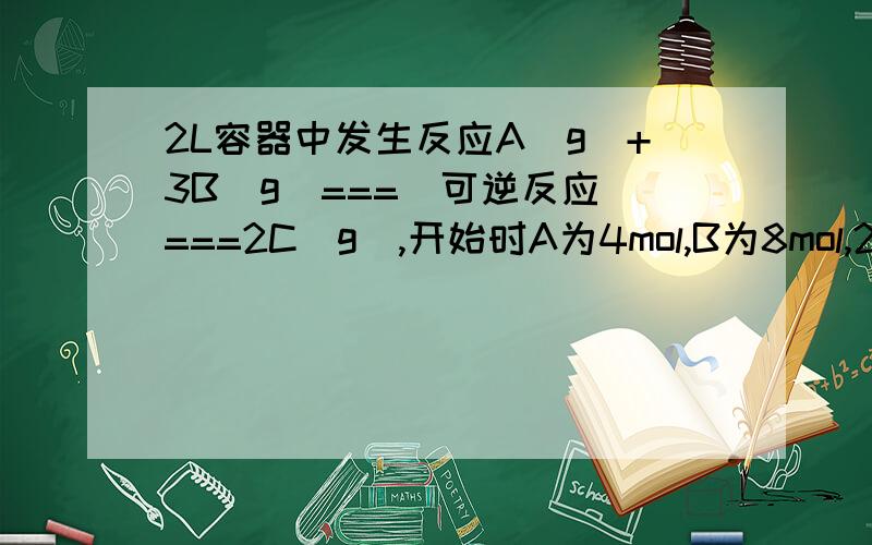 2L容器中发生反应A(g)+3B(g)===(可逆反应)===2C(g),开始时A为4mol,B为8mol,2min后B变为2mol,求(1)用C的物质的量浓度变化来表示化学反应速率(2)2min后,A的物质的量浓度为多少?