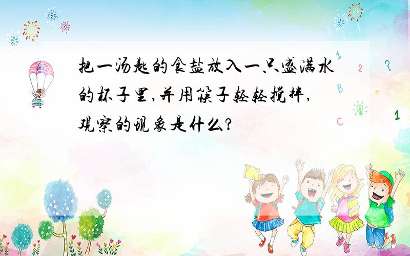 把一汤匙的食盐放入一只盛满水的杯子里,并用筷子轻轻搅拌,观察的现象是什么?