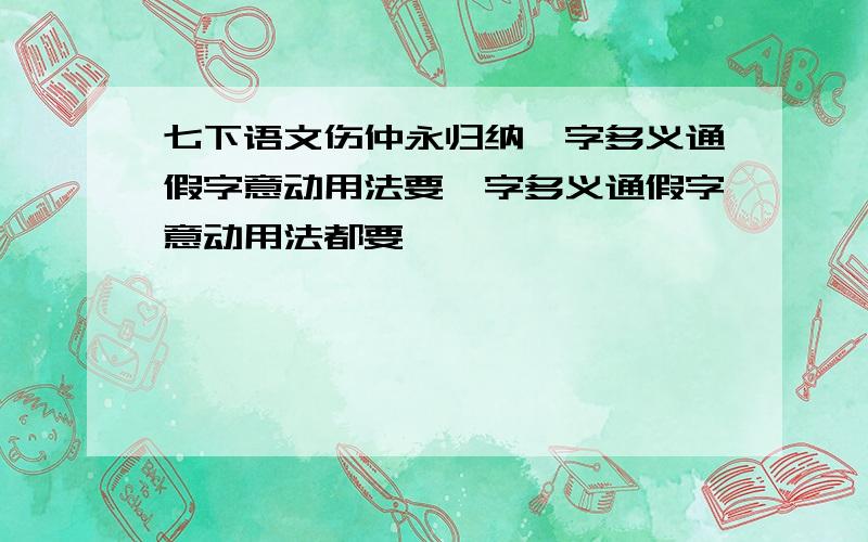 七下语文伤仲永归纳一字多义通假字意动用法要一字多义通假字意动用法都要