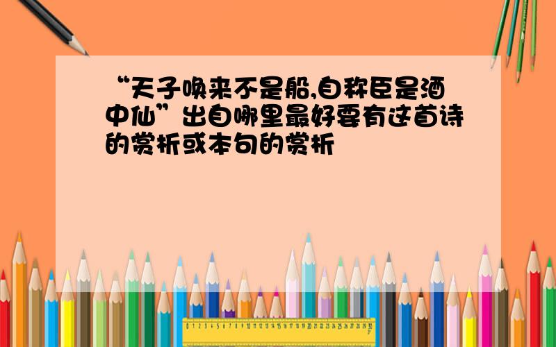 “天子唤来不是船,自称臣是酒中仙”出自哪里最好要有这首诗的赏析或本句的赏析