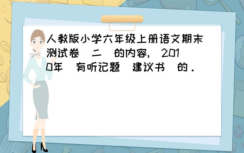 人教版小学六年级上册语文期末测试卷（二）的内容,（2010年）有听记题（建议书）的。