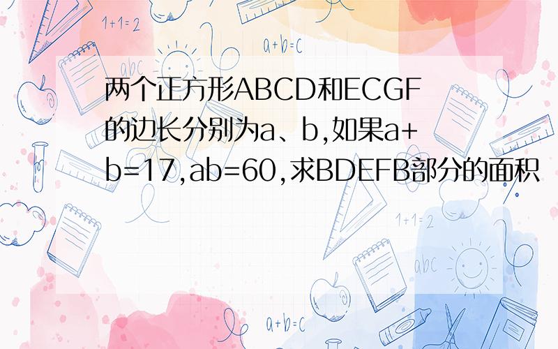 两个正方形ABCD和ECGF的边长分别为a、b,如果a+b=17,ab=60,求BDEFB部分的面积