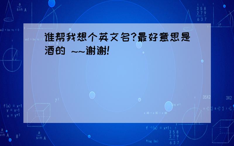 谁帮我想个英文名?最好意思是酒的 ~~谢谢!