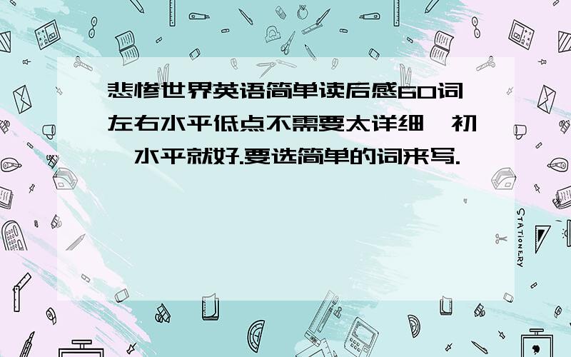 悲惨世界英语简单读后感60词左右水平低点不需要太详细,初一水平就好.要选简单的词来写.