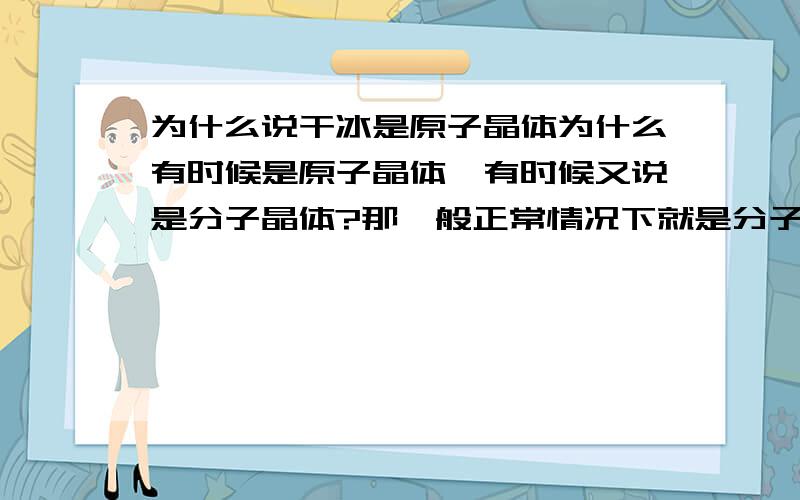 为什么说干冰是原子晶体为什么有时候是原子晶体,有时候又说是分子晶体?那一般正常情况下就是分子晶体咯...我们有一道选择..下列属于原子晶体的化合物是……( )A.干冰 B.碘片 C.白磷 D.水