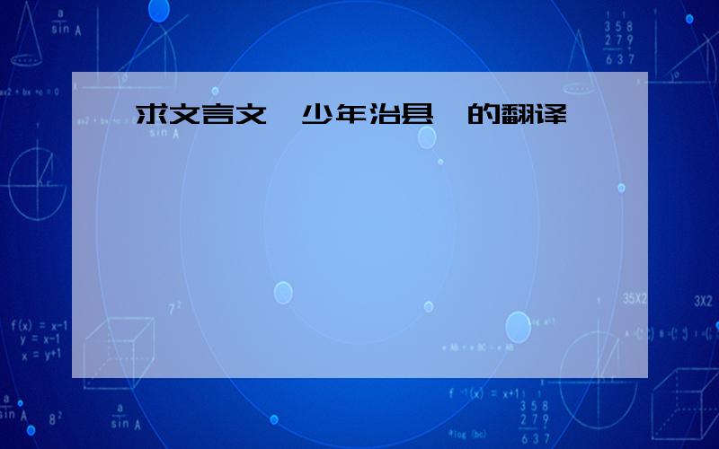 求文言文＜少年治县＞的翻译