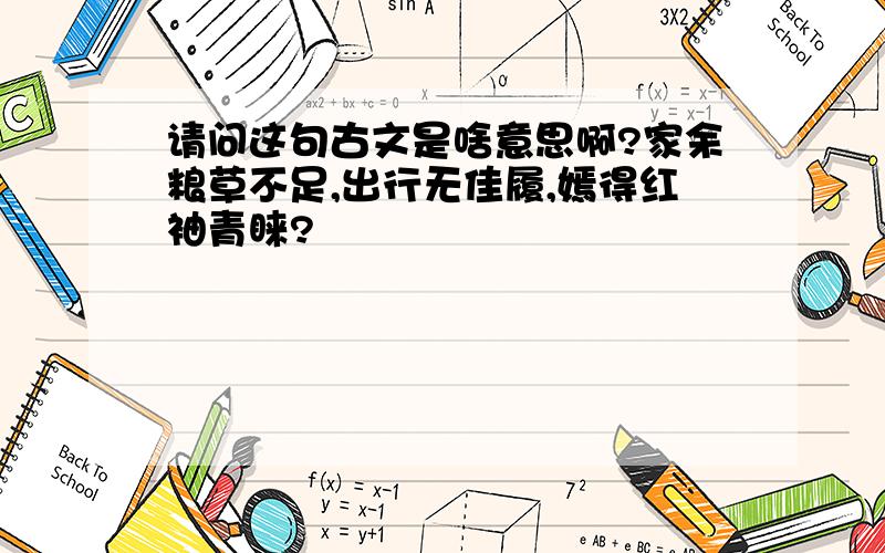 请问这句古文是啥意思啊?家余粮草不足,出行无佳履,嫣得红袖青睐?