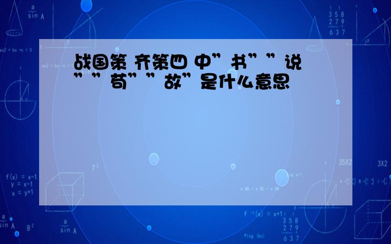 战国策 齐策四 中”书””说””苟””故”是什么意思