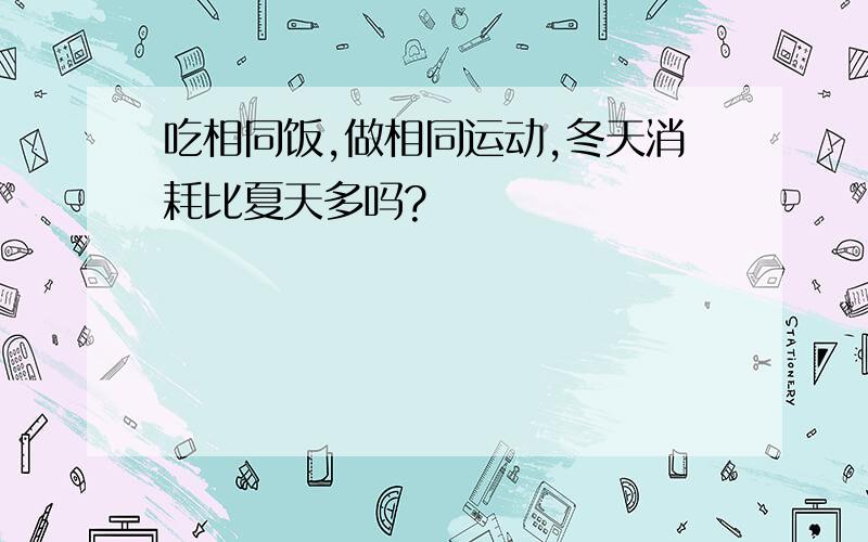 吃相同饭,做相同运动,冬天消耗比夏天多吗?