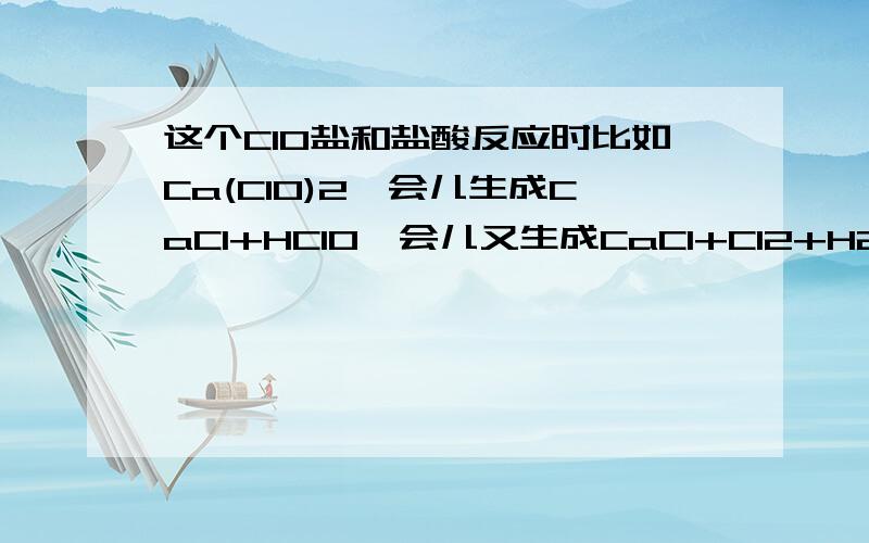 这个ClO盐和盐酸反应时比如Ca(ClO)2一会儿生成CaCl+HClO一会儿又生成CaCl+Cl2+H2O是怎么回事,还有什么时