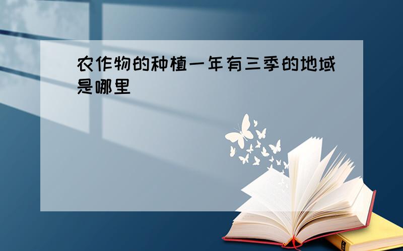 农作物的种植一年有三季的地域是哪里