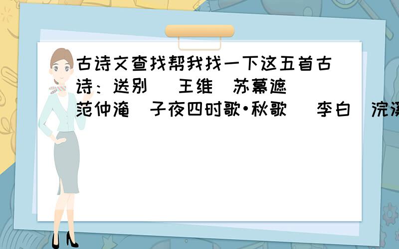 古诗文查找帮我找一下这五首古诗：送别 （王维）苏幕遮 （范仲淹）子夜四时歌•秋歌 （李白）浣溪沙 （晏殊）夕次盱眙县 （韦应物）