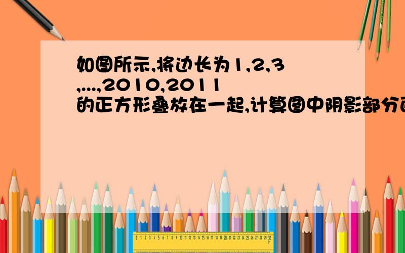 如图所示,将边长为1,2,3,...,2010,2011的正方形叠放在一起,计算图中阴影部分面积