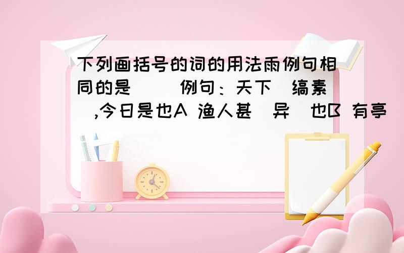 下列画括号的词的用法雨例句相同的是（ ）例句：天下（缟素）,今日是也A 渔人甚（异）也B 有亭（翼）然临于泉上者,醉翁亭也C 公将（鼓）之D 吾妻之（美）我者,私我也