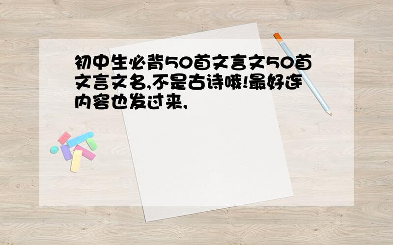 初中生必背50首文言文50首文言文名,不是古诗哦!最好连内容也发过来,