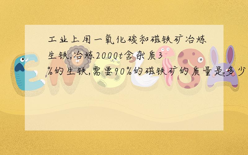 工业上用一氧化碳和磁铁矿冶炼生铁,冶炼2000t含杂质3%的生铁,需要90%的磁铁矿的质量是多少吨?