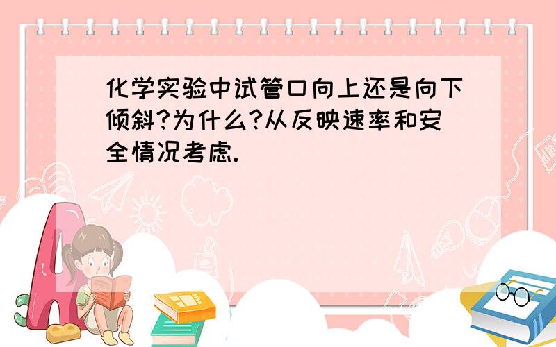 化学实验中试管口向上还是向下倾斜?为什么?从反映速率和安全情况考虑.