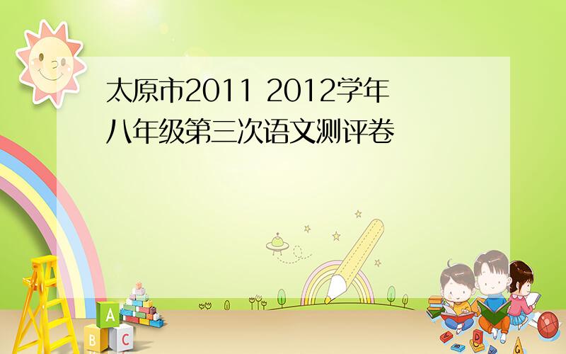 太原市2011 2012学年八年级第三次语文测评卷