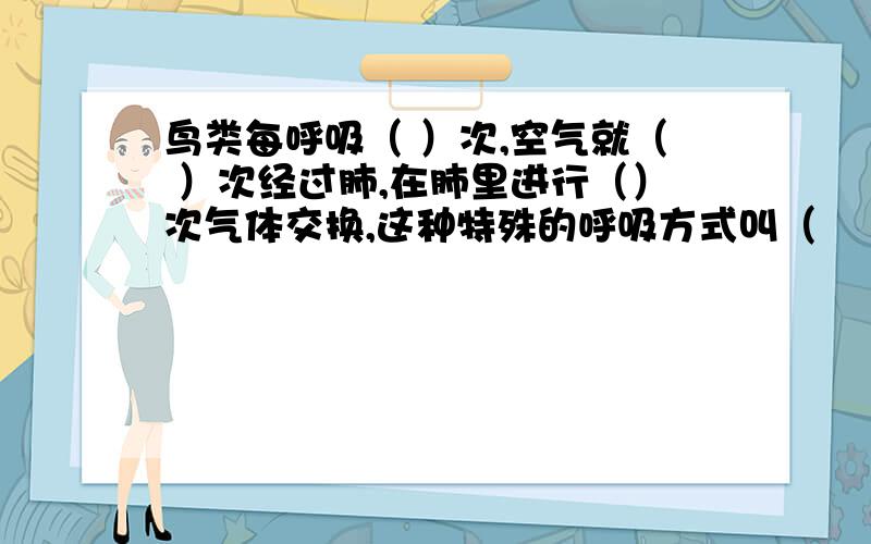 鸟类每呼吸（ ）次,空气就（ ）次经过肺,在肺里进行（）次气体交换,这种特殊的呼吸方式叫（     ）.生物学知识.