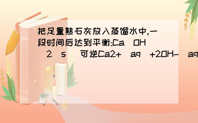 把足量熟石灰放入蒸馏水中,一段时间后达到平衡:Ca(OH)2(s) 可逆Ca2+(aq)+2OH-(aq)?恒温下向溶液中加入CaO,溶液的PH升高为什么错?