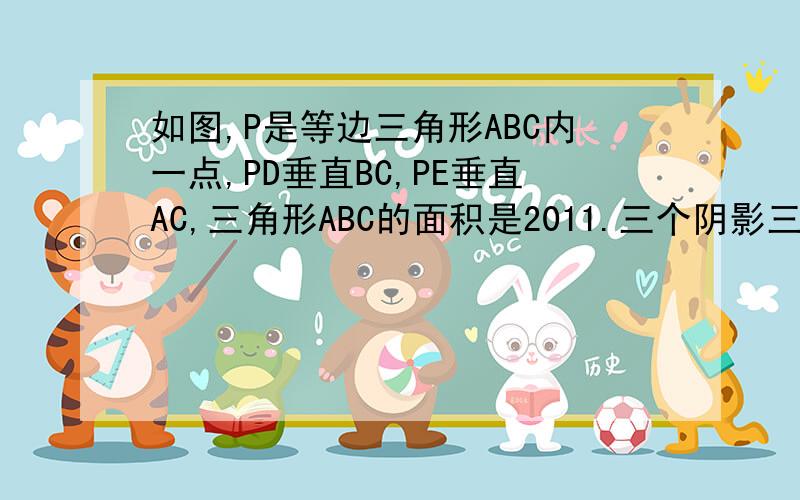 如图,P是等边三角形ABC内一点,PD垂直BC,PE垂直AC,三角形ABC的面积是2011.三个阴影三角形中,甲的面积是286,那么乙、丙两个三角形的面积和是——阴影部分最上面是甲，左边是丙，右边是乙，