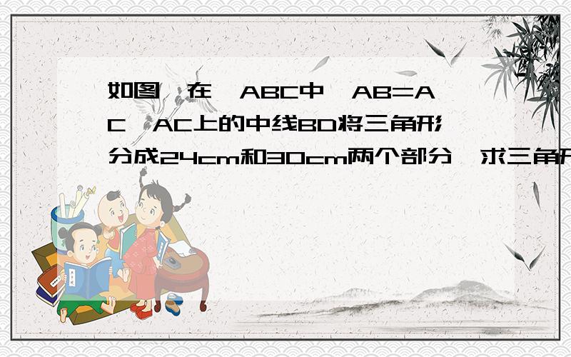 如图,在△ABC中,AB=AC,AC上的中线BD将三角形分成24cm和30cm两个部分,求三角形的三边长