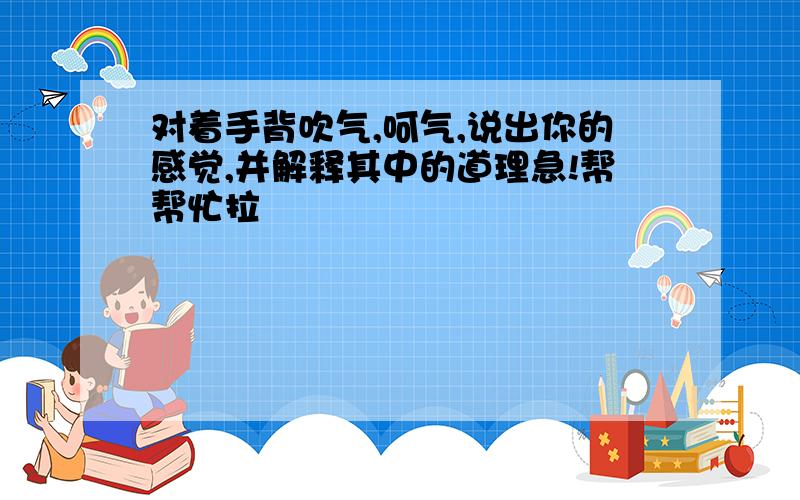 对着手背吹气,呵气,说出你的感觉,并解释其中的道理急!帮帮忙拉