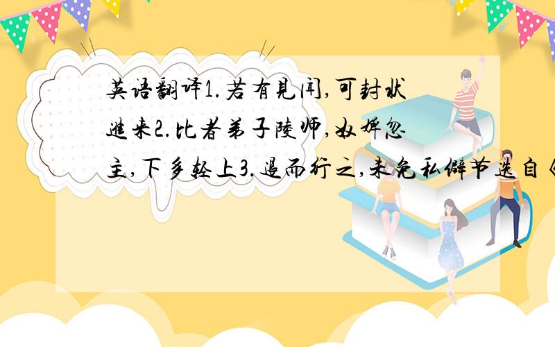 英语翻译1.若有见闻,可封状进来2.比者弟子陵师,奴婢忽主,下多轻上3.退而行之,未免私僻节选自《资治通鉴》卷一九四