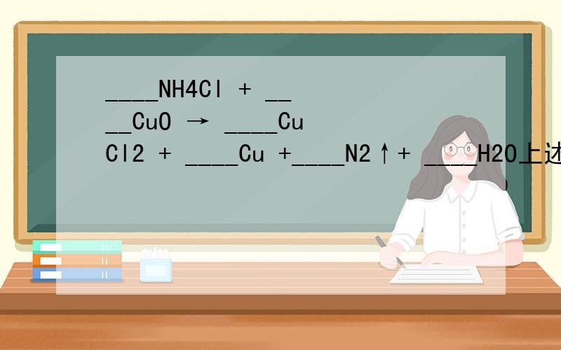 ____NH4Cl + ____CuO → ____CuCl2 + ____Cu +____N2↑+ ____H2O上述反应中,被氧化元素是_____,若有0.2mol NH4Cl被氧化,被还原的氧化铜是_____g.