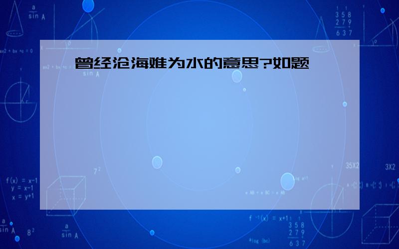 曾经沧海难为水的意思?如题