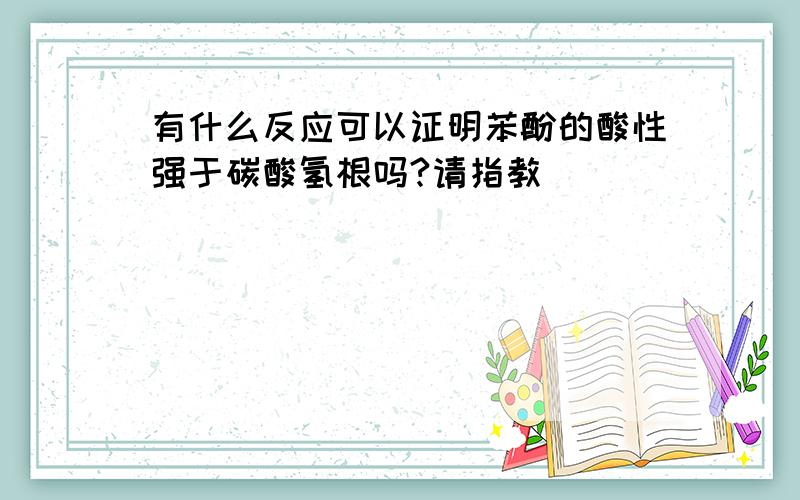 有什么反应可以证明苯酚的酸性强于碳酸氢根吗?请指教