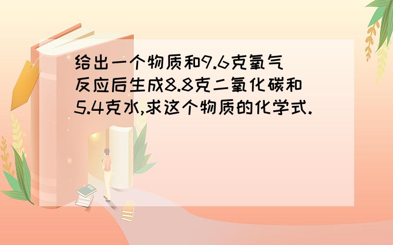 给出一个物质和9.6克氧气 反应后生成8.8克二氧化碳和5.4克水,求这个物质的化学式.