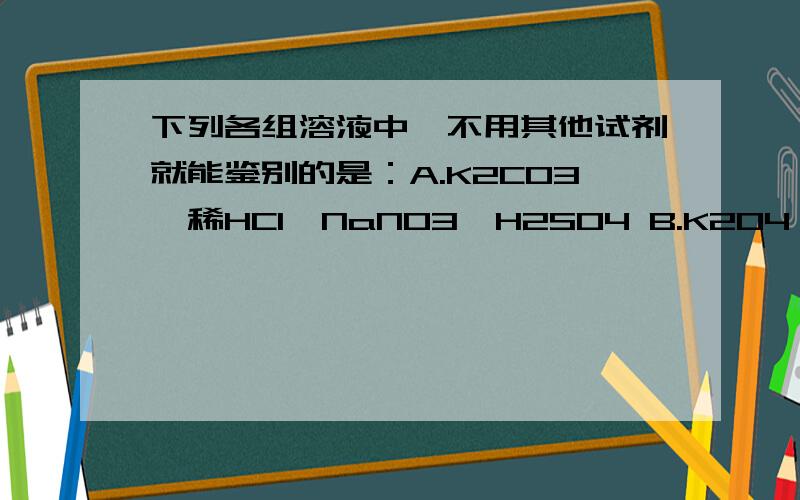 下列各组溶液中,不用其他试剂就能鉴别的是：A.K2CO3,稀HCl,NaNO3,H2SO4 B.K2O4,NaOH,稀HCl,Na2CO3 C.Na2CO3,BaCl2,KNO3,H2SO4 D.NaOH,HCl,FeCl3,KNO3 不知道为什么我选的C，真确答案给的是B。