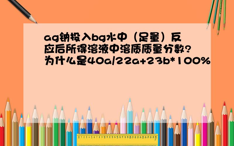 ag钠投入bg水中（足量）反应后所得溶液中溶质质量分数?为什么是40a/22a+23b*100%