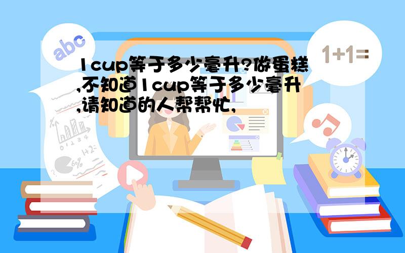 1cup等于多少毫升?做蛋糕,不知道1cup等于多少毫升,请知道的人帮帮忙,