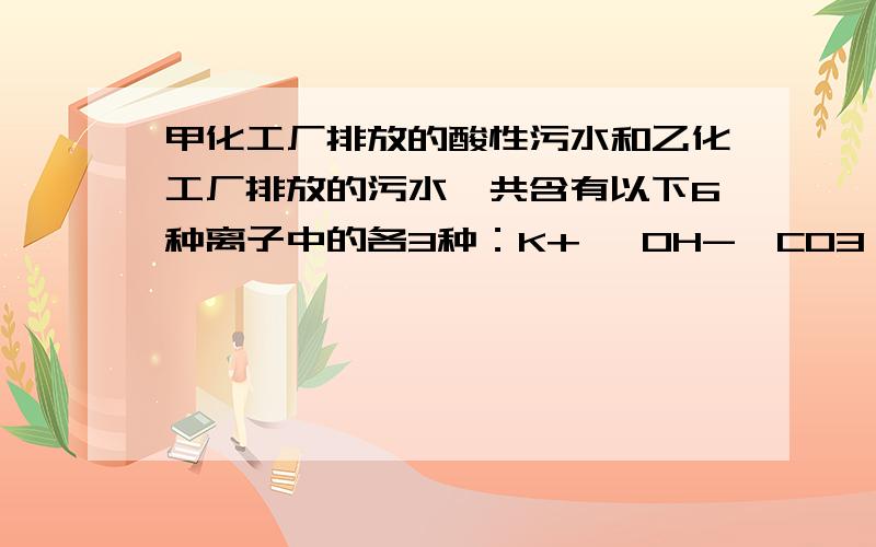 甲化工厂排放的酸性污水和乙化工厂排放的污水,共含有以下6种离子中的各3种：K+、 OH-、C03 2-、Ba2+、H+20．甲化工厂排放的酸性污水和乙化工厂排放的污水,共含有以下6种离子中的各3种：K+、