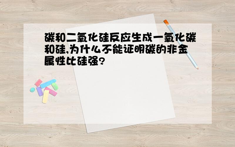 碳和二氧化硅反应生成一氧化碳和硅,为什么不能证明碳的非金属性比硅强?