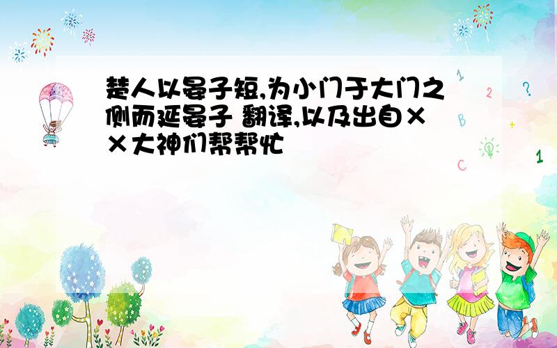 楚人以晏子短,为小门于大门之侧而延晏子 翻译,以及出自××大神们帮帮忙