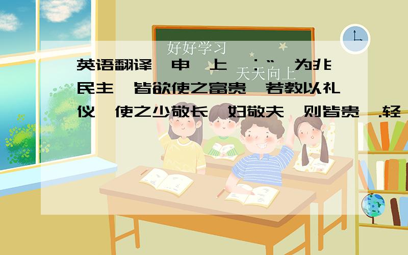 英语翻译壬申,上曰：“朕为兆民主,皆欲使之富贵,若教以礼仪,使之少敬长,妇敬夫,则皆贵矣.轻徭薄敛,使之各治生业,则皆富矣.若家给人足,朕虽不听管弦,乐在其中矣.”出自《资治通鉴》.