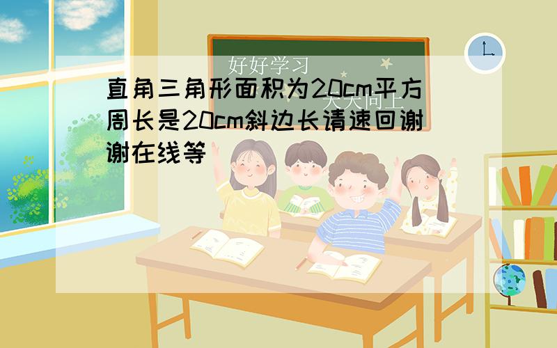 直角三角形面积为20cm平方周长是20cm斜边长请速回谢谢在线等