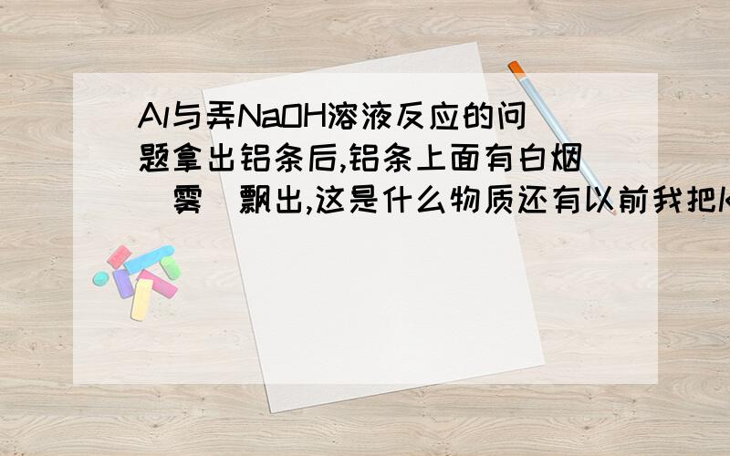 Al与弄NaOH溶液反应的问题拿出铝条后,铝条上面有白烟（雾）飘出,这是什么物质还有以前我把K扔到水里面,也出现这种情况,当时有人说这是蒸发的水蒸气,K与水反应,放热,使水蒸发但是我摸了