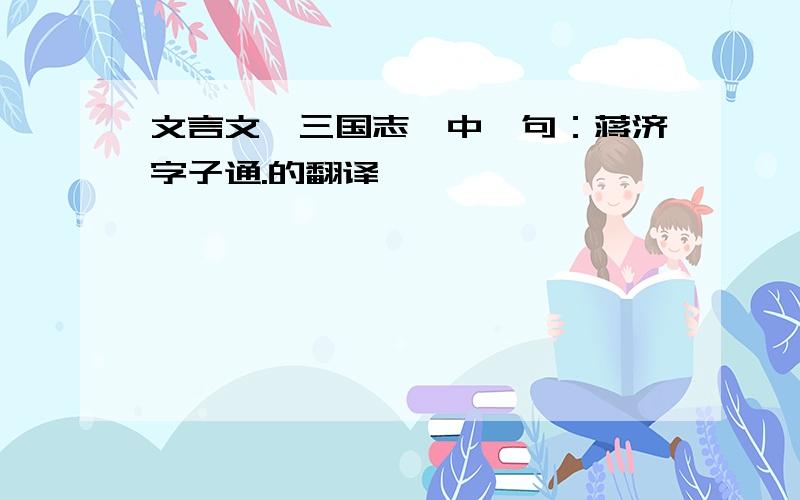 文言文《三国志》中一句：蒋济字子通.的翻译