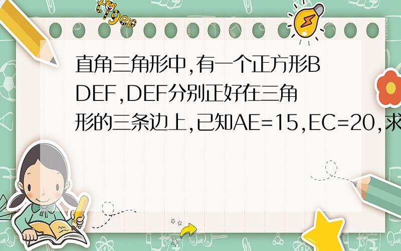 直角三角形中,有一个正方形BDEF,DEF分别正好在三角形的三条边上,已知AE=15,EC=20,求阴影部分的面积阴影部分为三角形ABC中正方形BDEF以外的部分