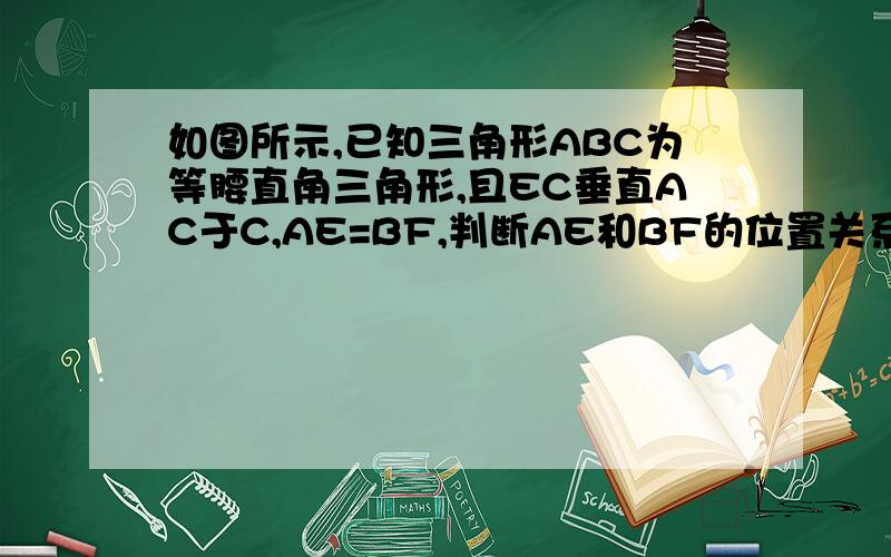 如图所示,已知三角形ABC为等腰直角三角形,且EC垂直AC于C,AE=BF,判断AE和BF的位置关系.