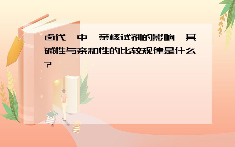 卤代烷中,亲核试剂的影响,其碱性与亲和性的比较规律是什么?